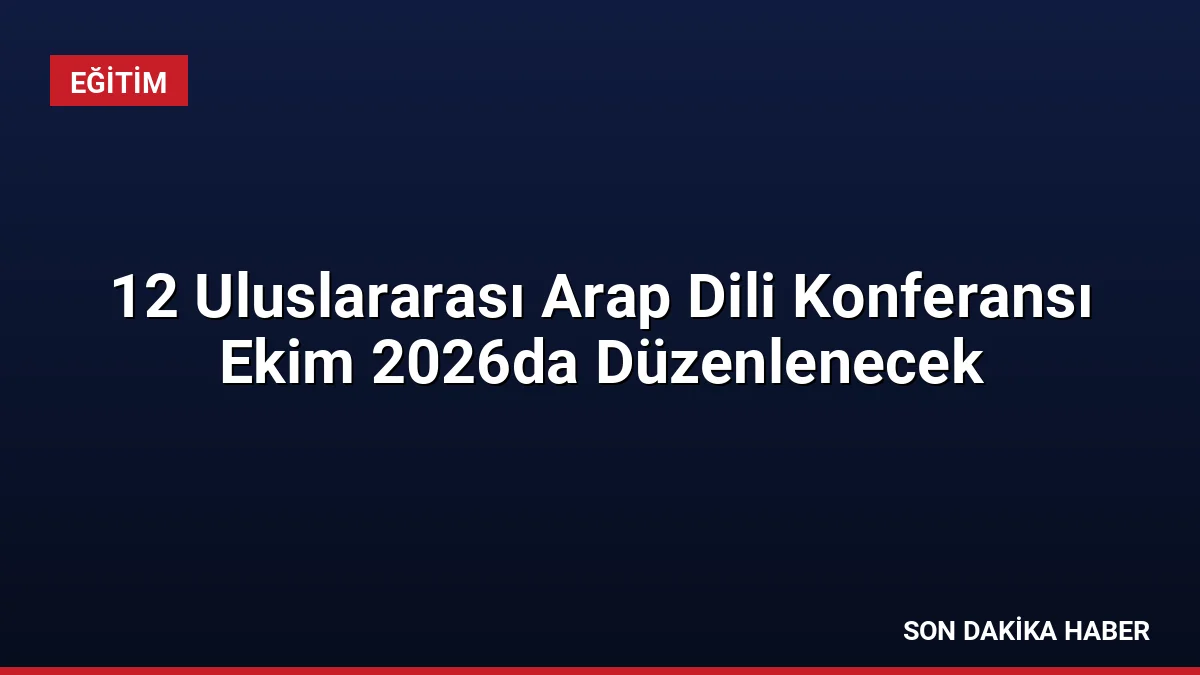 12 Uluslararası Arap Dili Konferansı Ekim 2026da Düzenlenecek