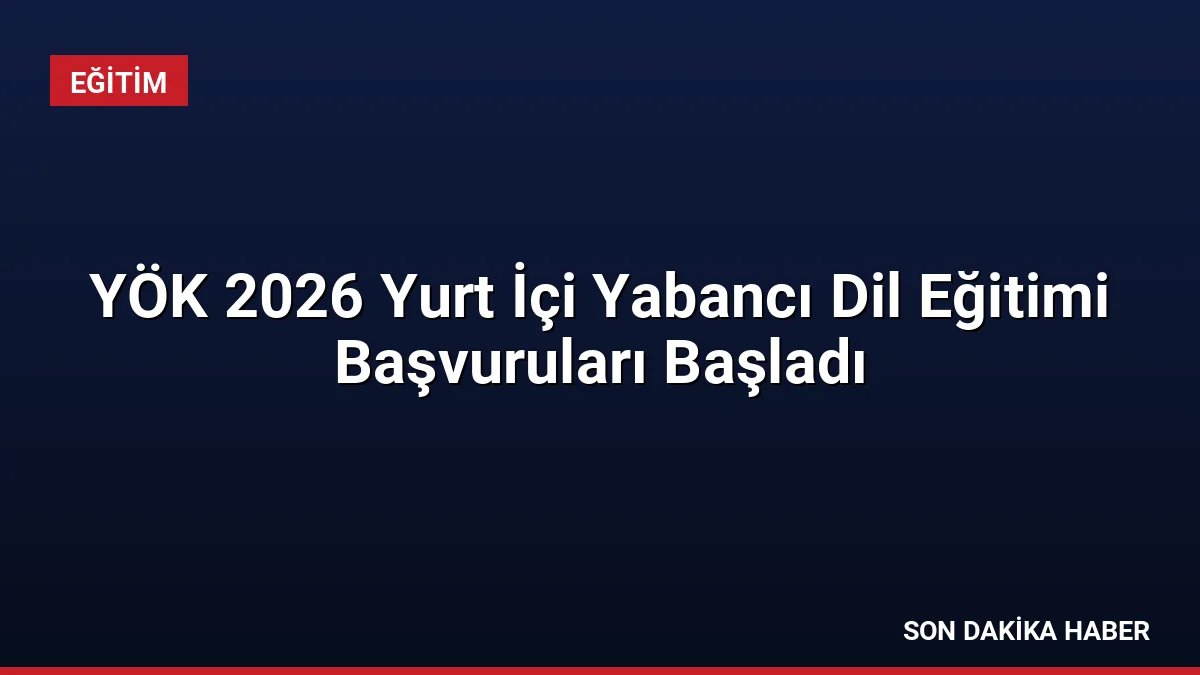 YÖK 2026 Yurt İçi Yabancı Dil Eğitimi Başvuruları Başladı