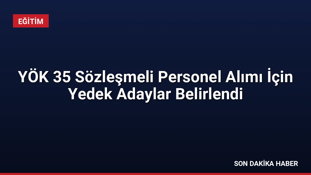 YÖK 35 Sözleşmeli Personel Alımı İçin Yedek Adaylar Belirlendi
