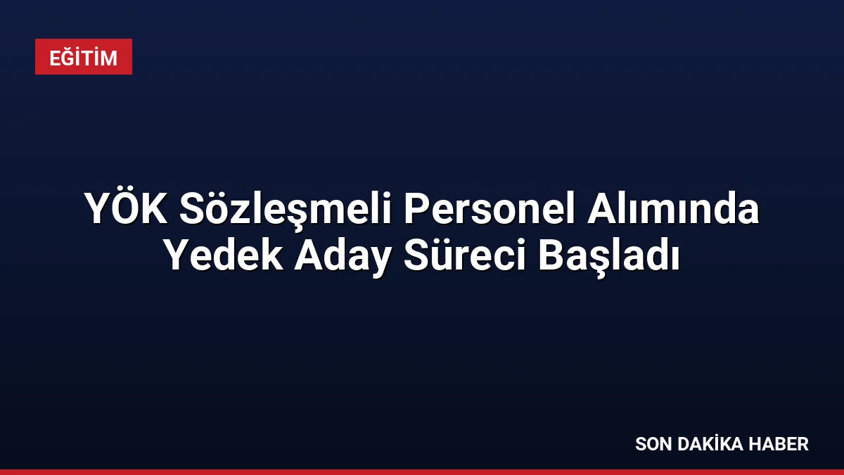 YÖK Sözleşmeli Personel Alımında Yedek Aday Süreci Başladı