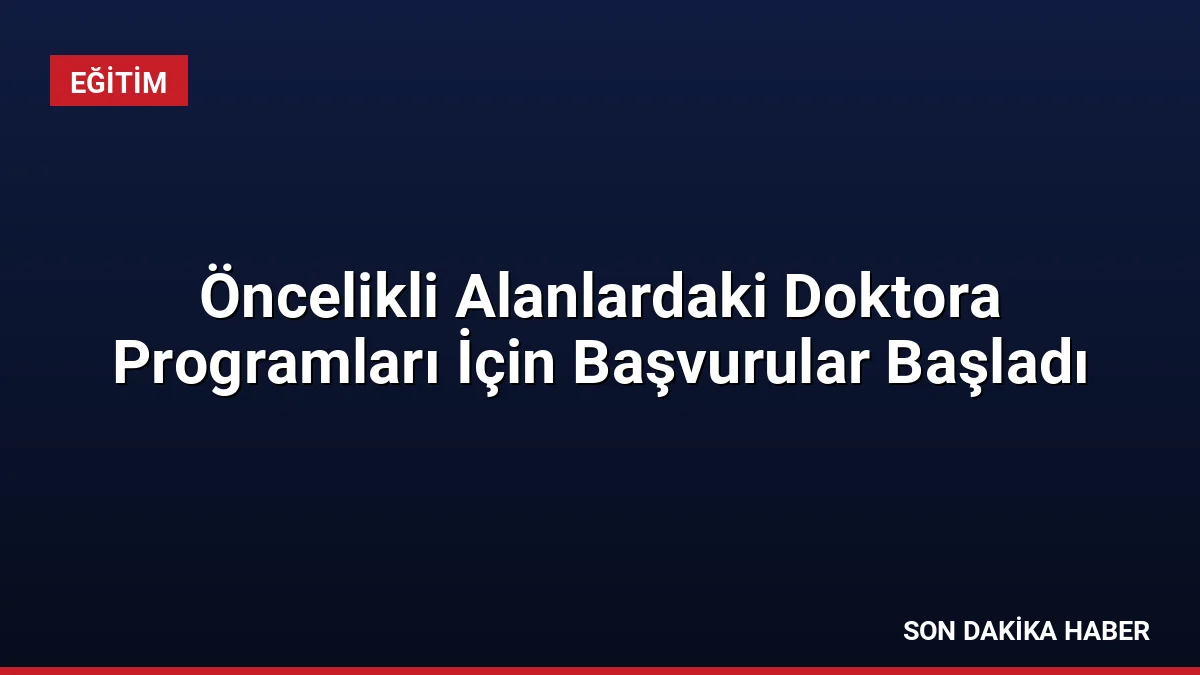 Öncelikli Alanlardaki Doktora Programları İçin Başvurular Başladı